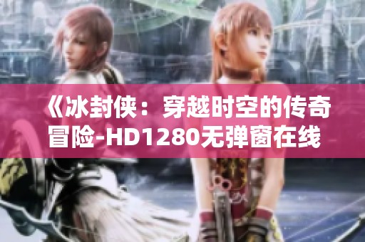 《冰封侠：穿越时空的传奇冒险-HD1280无弹窗在线播放》