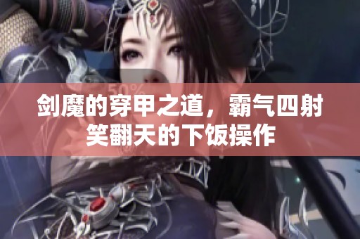 剑魔的穿甲之道，霸气四射笑翻天的下饭操作