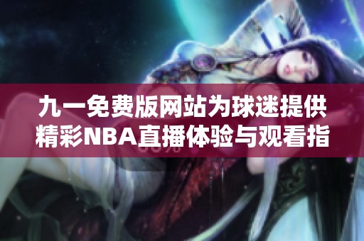 九一免费版网站为球迷提供精彩NBA直播体验与观看指南