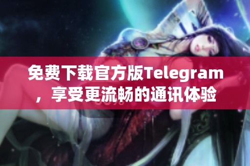 免费下载官方版Telegram，享受更流畅的通讯体验