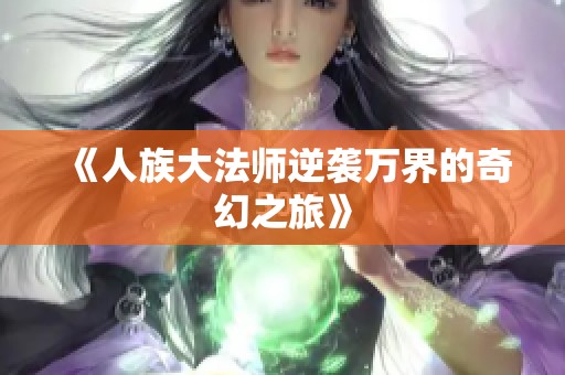 《人族大法师逆袭万界的奇幻之旅》