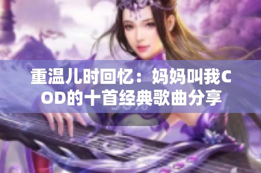 重温儿时回忆：妈妈叫我COD的十首经典歌曲分享