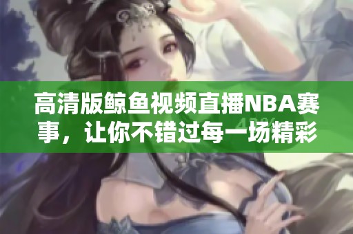 高清版鲸鱼视频直播NBA赛事，让你不错过每一场精彩对决