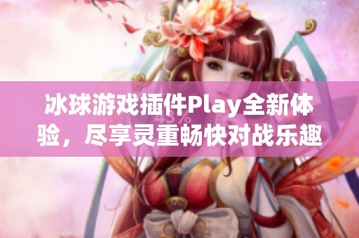 冰球游戏插件Play全新体验，尽享灵重畅快对战乐趣