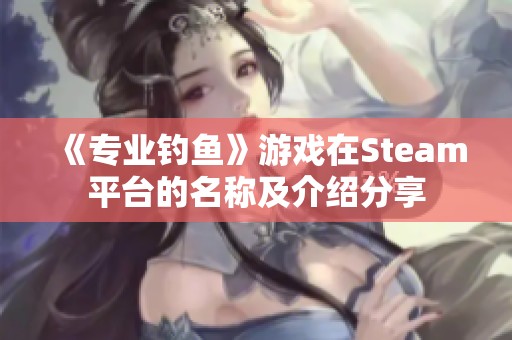 《专业钓鱼》游戏在Steam平台的名称及介绍分享