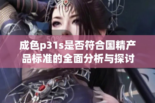 成色p31s是否符合国精产品标准的全面分析与探讨