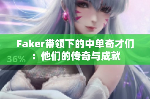 Faker带领下的中单奇才们：他们的传奇与成就