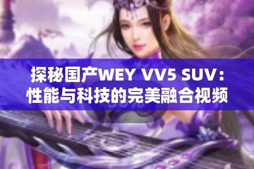 探秘国产WEY VV5 SUV：性能与科技的完美融合视频赏析