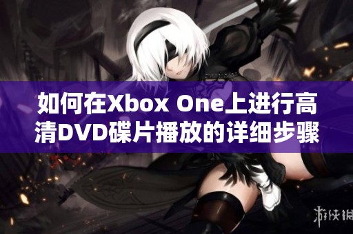 如何在Xbox One上进行高清DVD碟片播放的详细步骤解析