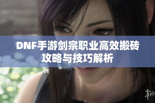 DNF手游剑宗职业高效搬砖攻略与技巧解析