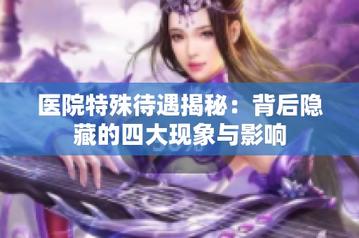 医院特殊待遇揭秘：背后隐藏的四大现象与影响