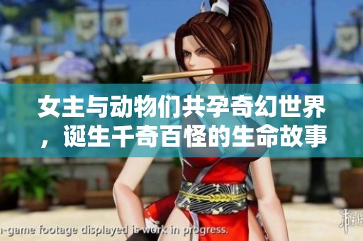 女主与动物们共孕奇幻世界，诞生千奇百怪的生命故事