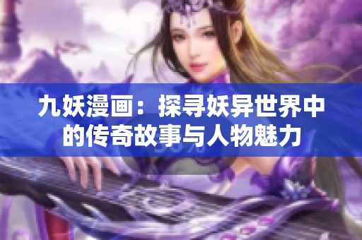 九妖漫画：探寻妖异世界中的传奇故事与人物魅力
