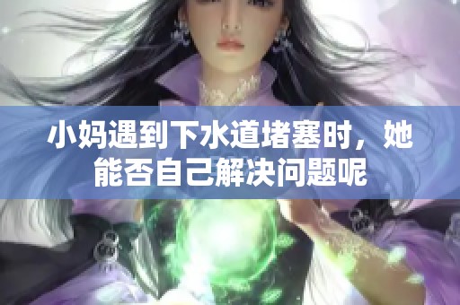 小妈遇到下水道堵塞时，她能否自己解决问题呢