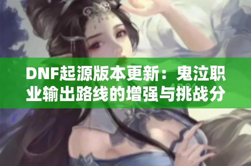 DNF起源版本更新：鬼泣职业输出路线的增强与挑战分析