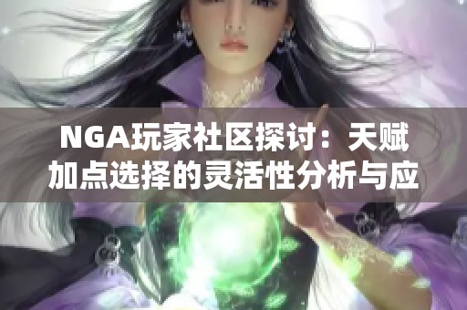 NGA玩家社区探讨：天赋加点选择的灵活性分析与应用