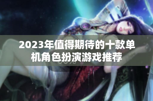 2023年值得期待的十款单机角色扮演游戏推荐