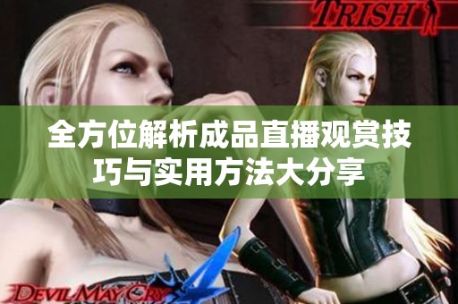 全方位解析成品直播观赏技巧与实用方法大分享