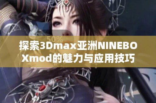 探索3Dmax亚洲NINEBOXmod的魅力与应用技巧