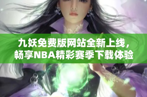 九妖免费版网站全新上线，畅享NBA精彩赛季下载体验