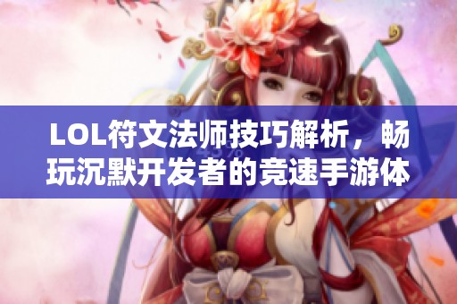 LOL符文法师技巧解析，畅玩沉默开发者的竞速手游体验