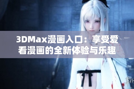 3DMax漫画入口：享受爱看漫画的全新体验与乐趣