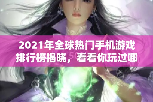 2021年全球热门手机游戏排行榜揭晓，看看你玩过哪些？