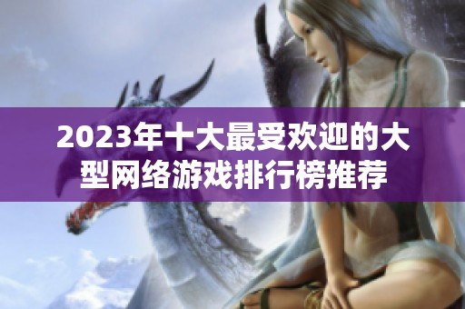 2023年十大最受欢迎的大型网络游戏排行榜推荐