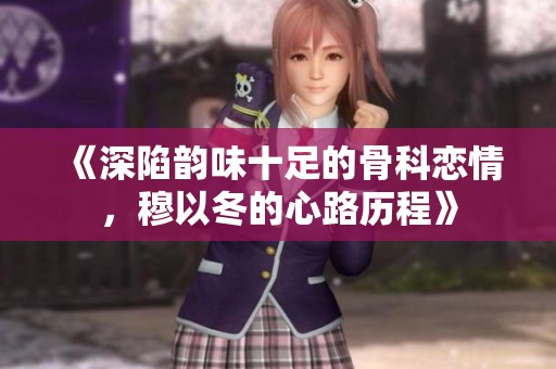《深陷韵味十足的骨科恋情，穆以冬的心路历程》