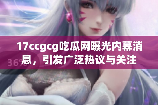 17ccgcg吃瓜网曝光内幕消息，引发广泛热议与关注