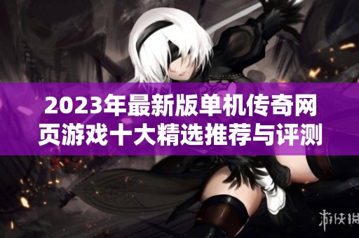2023年最新版单机传奇网页游戏十大精选推荐与评测