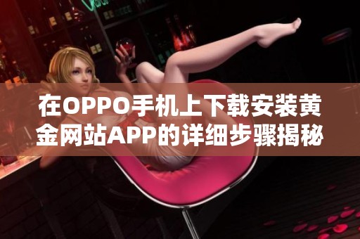 在OPPO手机上下载安装黄金网站APP的详细步骤揭秘