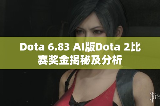 Dota 6.83 AI版Dota 2比赛奖金揭秘及分析