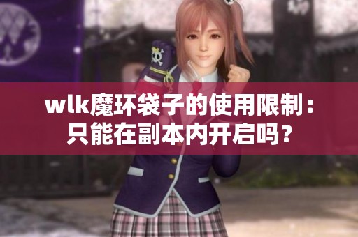 wlk魔环袋子的使用限制：只能在副本内开启吗？