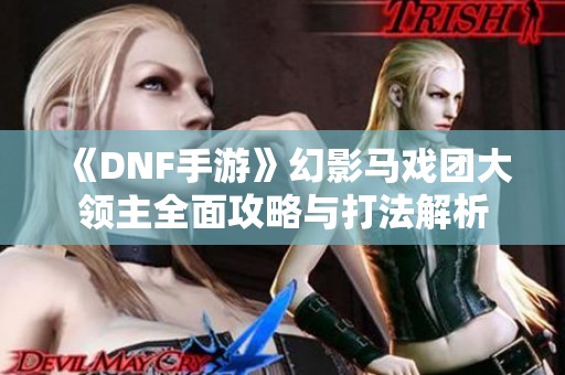 《DNF手游》幻影马戏团大领主全面攻略与打法解析