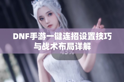 DNF手游一键连招设置技巧与战术布局详解