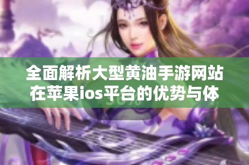 全面解析大型黄油手游网站在苹果ios平台的优势与体验