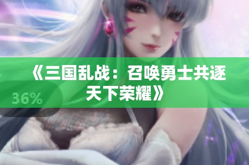 《三国乱战：召唤勇士共逐天下荣耀》