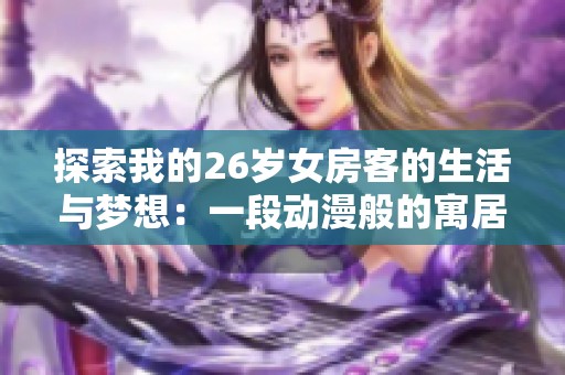 探索我的26岁女房客的生活与梦想：一段动漫般的寓居故事