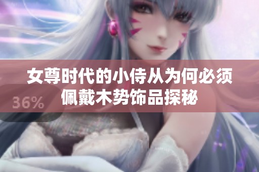 女尊时代的小侍从为何必须佩戴木势饰品探秘