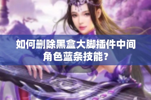 如何删除黑盒大脚插件中间角色蓝条技能？