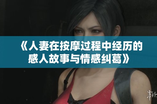 《人妻在按摩过程中经历的感人故事与情感纠葛》