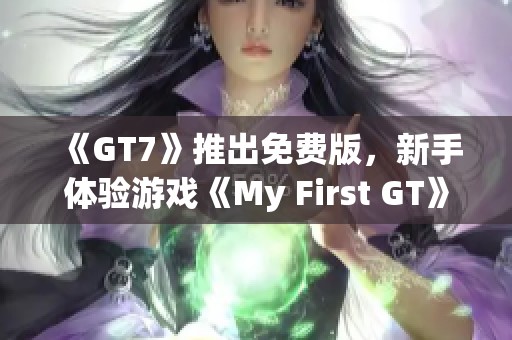 《GT7》推出免费版，新手体验游戏《My First GT》同步亮相