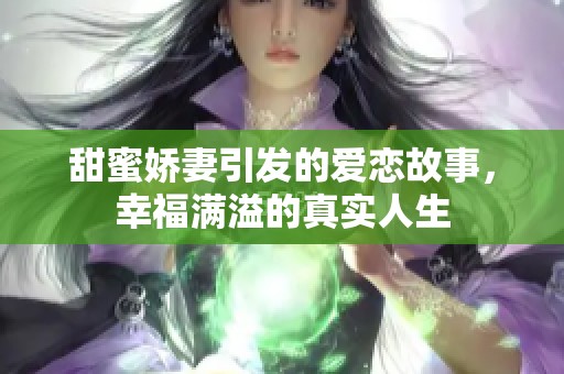 甜蜜娇妻引发的爱恋故事，幸福满溢的真实人生