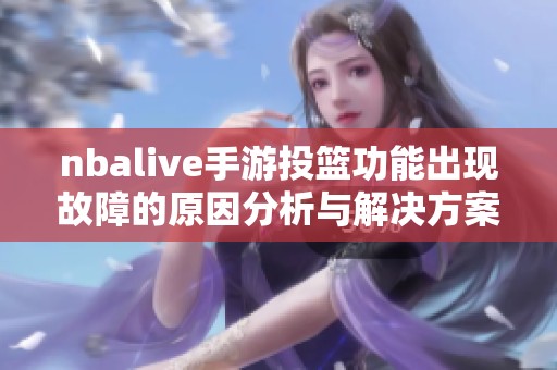 nbalive手游投篮功能出现故障的原因分析与解决方案分享