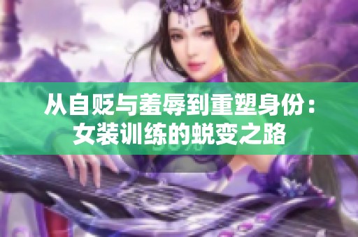 从自贬与羞辱到重塑身份：女装训练的蜕变之路