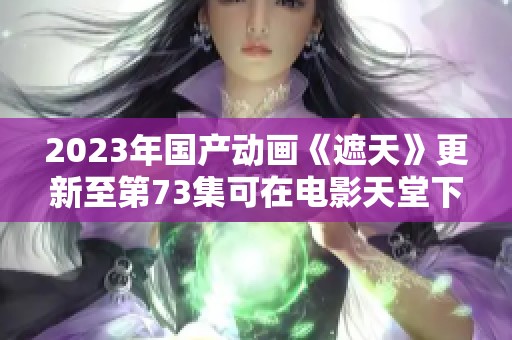 2023年国产动画《遮天》更新至第73集可在电影天堂下载