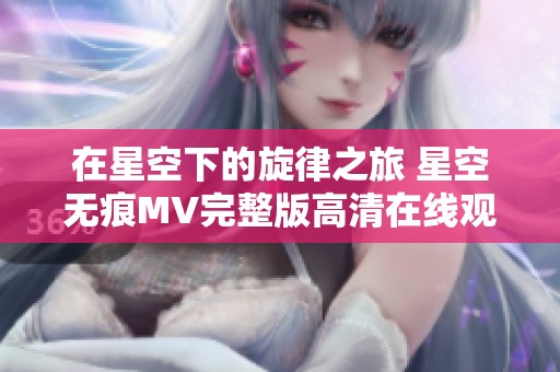 在星空下的旋律之旅 星空无痕MV完整版高清在线观看