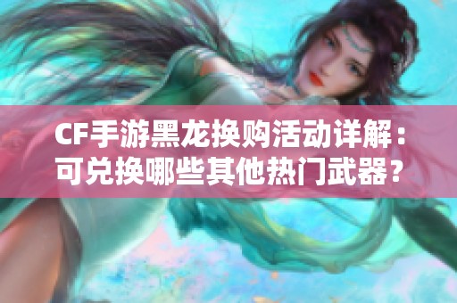CF手游黑龙换购活动详解：可兑换哪些其他热门武器？