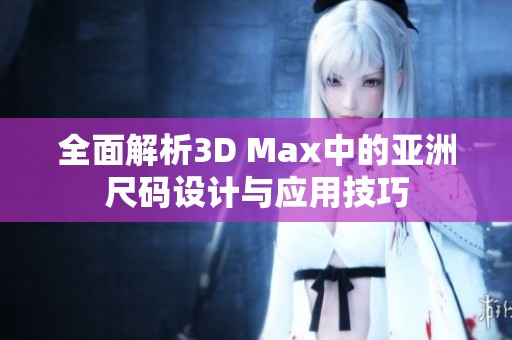 全面解析3D Max中的亚洲尺码设计与应用技巧